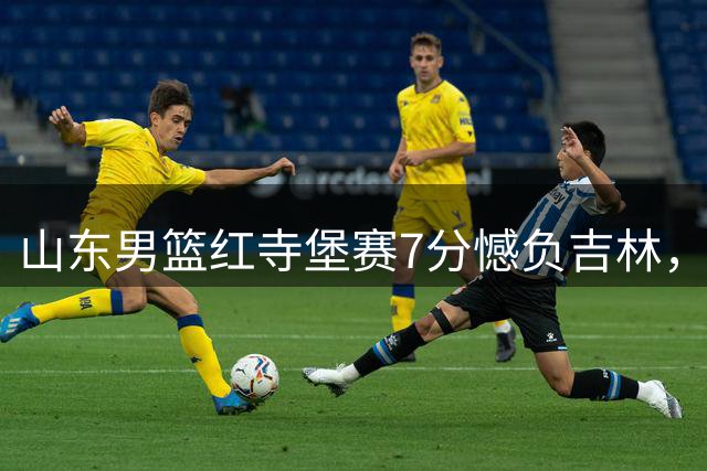 山东男篮红寺堡赛7分憾负吉林，杨文学18分领衔五人上双