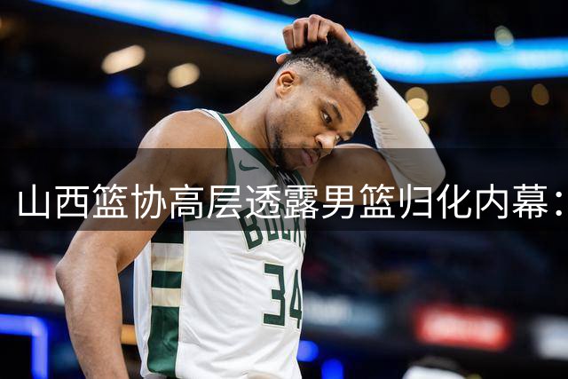 山西篮协高层透露男篮归化内幕：迪亚洛等球员曾入候选