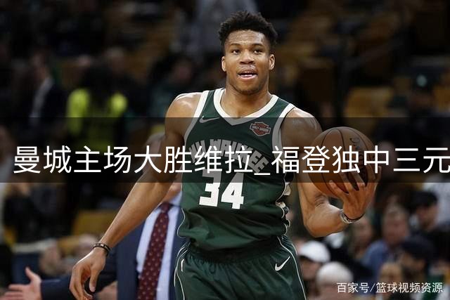 曼城主场大胜维拉 福登独中三元闪耀全场