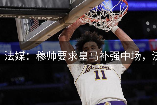 法媒：穆帅要求皇马补强中场，沃顿和斯密特在列