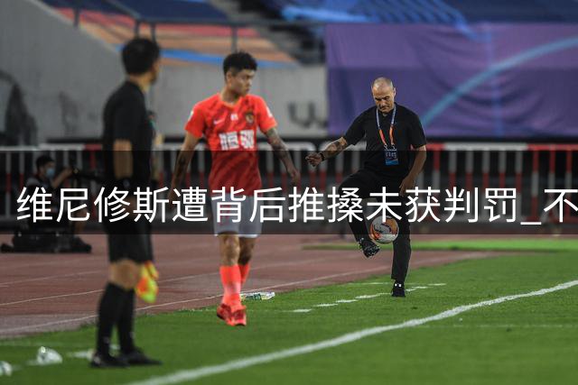 维尼修斯遭背后推搡未获判罚 不满裁判坐地抗议