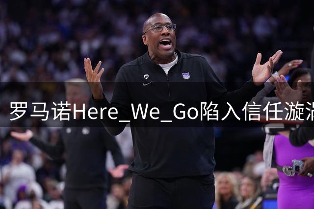 罗马诺"Here We Go"陷入信任漩涡：转会报道的公信力何在？